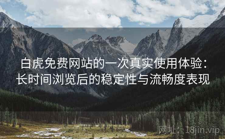 白虎免费网站的一次真实使用体验:长时间浏览后的稳定性与流畅度表现 第1张 白虎免费网站的一次真实使用体验:长时间浏览后的稳定性与流畅度表现 第1张