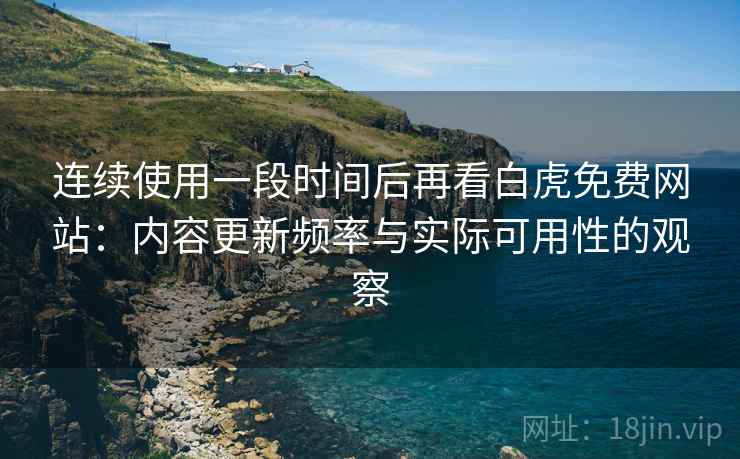 连续使用一段时间后再看白虎免费网站:内容更新频率与实际可用性的观察 第1张 连续使用一段时间后再看白虎免费网站:内容更新频率与实际可用性的观察 第1张