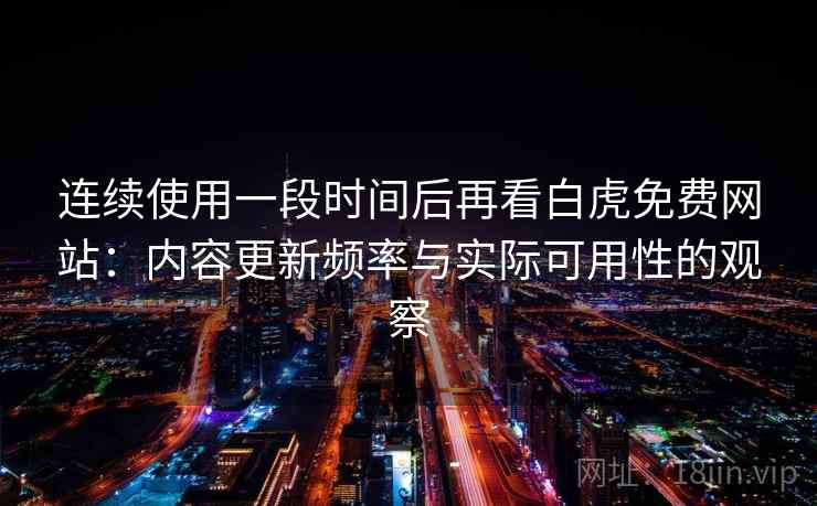 连续使用一段时间后再看白虎免费网站:内容更新频率与实际可用性的观察 第2张 连续使用一段时间后再看白虎免费网站:内容更新频率与实际可用性的观察 第2张
