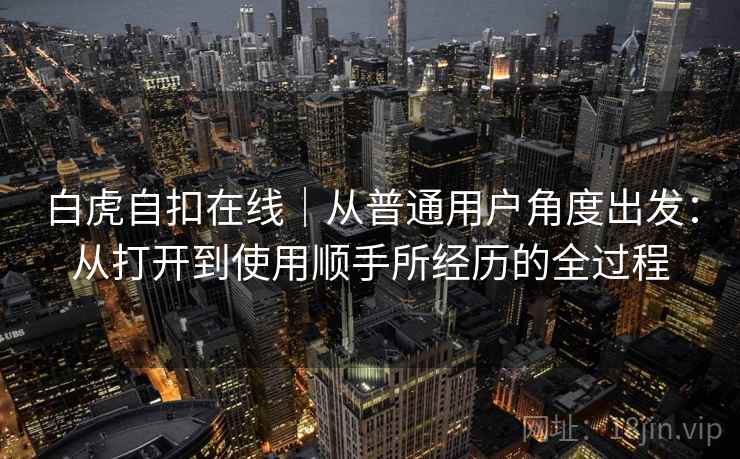 白虎自扣在线|从普通用户角度出发:从打开到使用顺手所经历的全过程 第2张 白虎自扣在线|从普通用户角度出发:从打开到使用顺手所经历的全过程 第2张