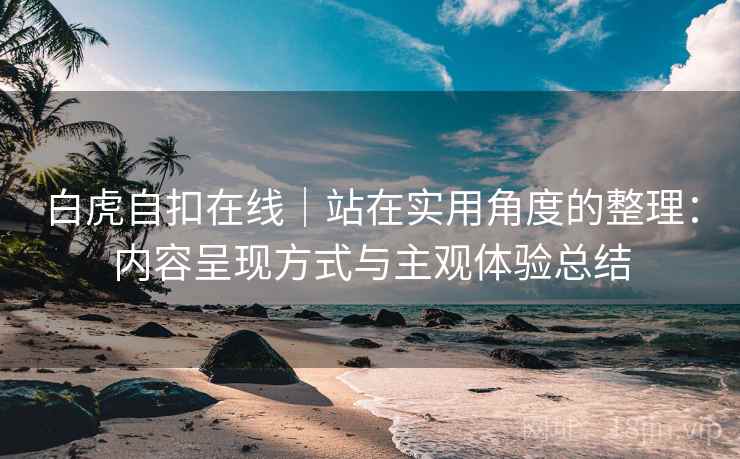 白虎自扣在线｜站在实用角度的整理：内容呈现方式与主观体验总结  第1张