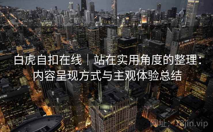 白虎自扣在线｜站在实用角度的整理：内容呈现方式与主观体验总结  第2张