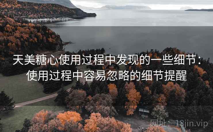 天美糖心使用过程中发现的一些细节：使用过程中容易忽略的细节提醒  第2张