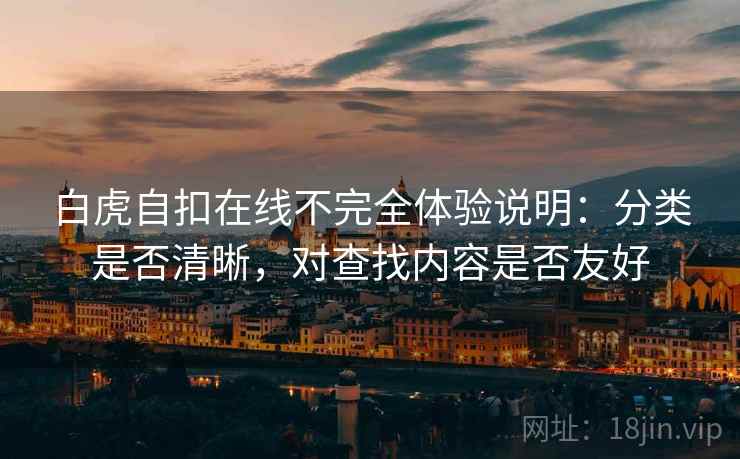 白虎自扣在线不完全体验说明:分类是否清晰,对查找内容是否友好 第2张 白虎自扣在线不完全体验说明:分类是否清晰,对查找内容是否友好 第2张