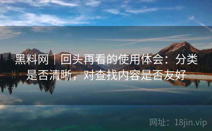 黑料网|回头再看的使用体会:分类是否清晰,对查找内容是否友好 第2张 黑料网|回头再看的使用体会:分类是否清晰,对查找内容是否友好 第2张